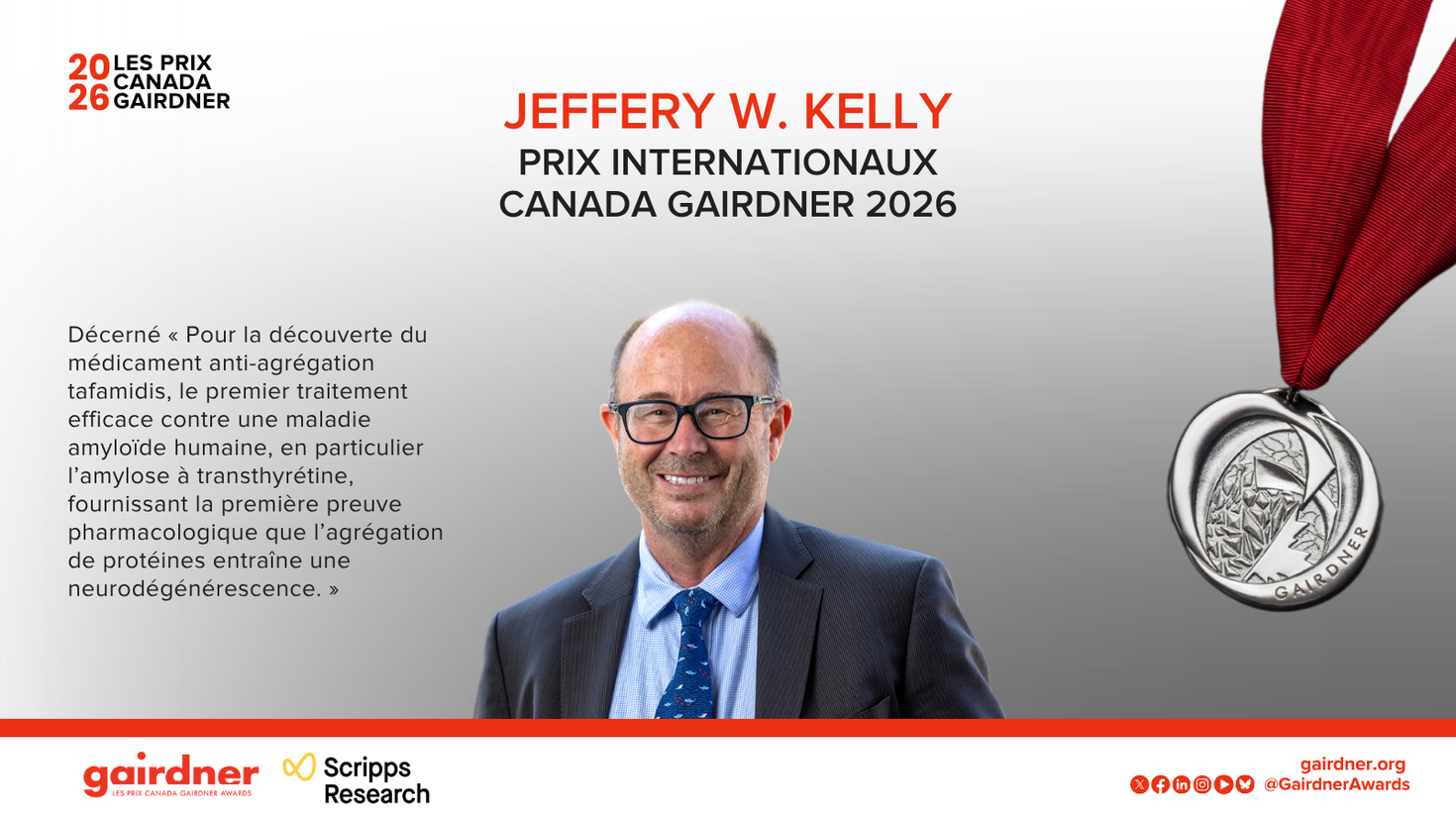 Graphique promotionnel des Prix Canada Gairdner 2026 mettant en vedette Jeffrey W. Kelly, lauréat du Prix international Canada Gairdner 2026. L’image montre Jeffrey W. Kelly en complet et cravate sur un fond gris, accompagné d’une médaille Gairdner suspendue à un ruban rouge. Le texte souligne sa découverte du tafamidis, premier traitement efficace contre l’amylose à transthyrétine et preuve que l’agrégation des protéines contribue à la neurodégénérescence. Logos de Gairdner et de Scripps Research au bas.