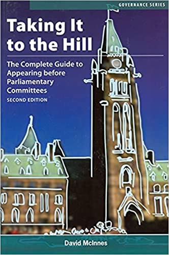 Taking It to the Hill – The Complete Guide to Appearing Before Parliamentary Committees
